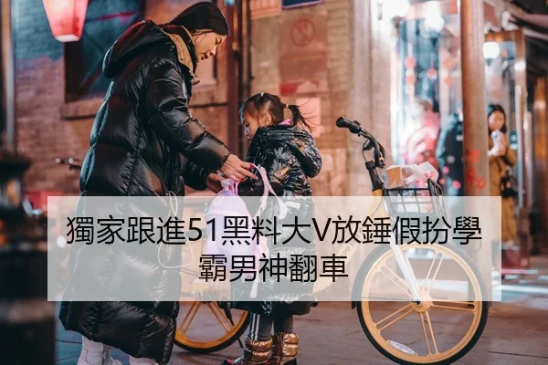 獨家跟進51黑料大V放錘假扮學霸男神翻車